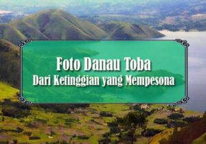 Foto Danau Toba Dari Ketinggian yang Mempesona