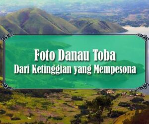 Foto Danau Toba Dari Ketinggian yang Mempesona