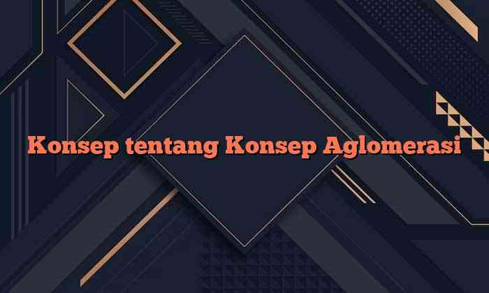 Konsep tentang Konsep Aglomerasi